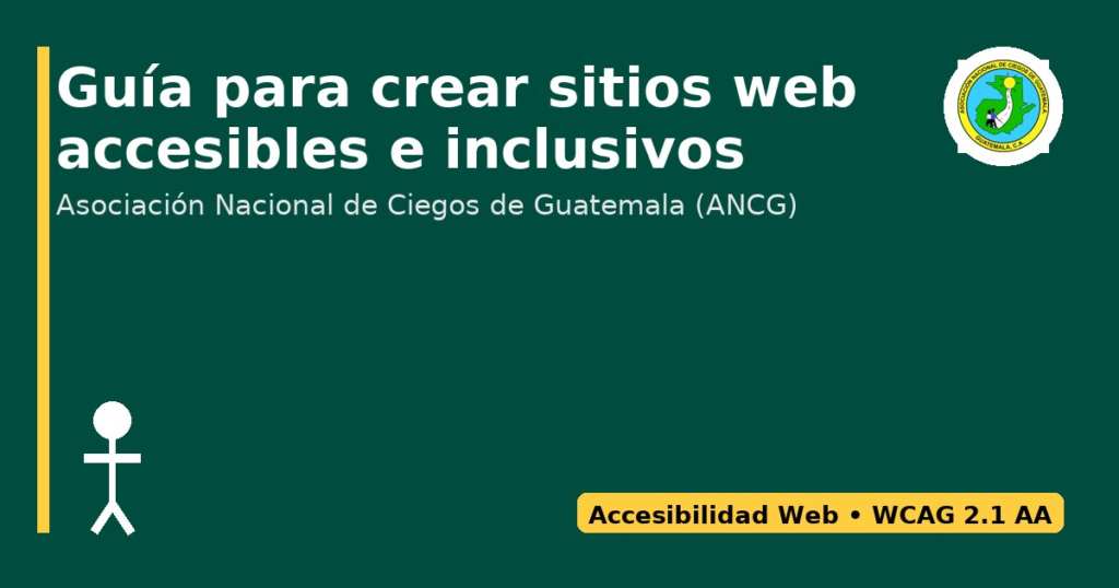 sobre un fondo verde oscuro, una línea vertical amarilla, aparece el titulo en letras blancas que dice: "Guía para crear sitios web accesibles e inclusivos" en la siguiente línea: "Asociación Nacional de Ciegos de Guatemala (ANCG)"
en la parte inferior de la imagen, del lado derecho el texto "Accesibilidad Web WCAG 2.1 AA"